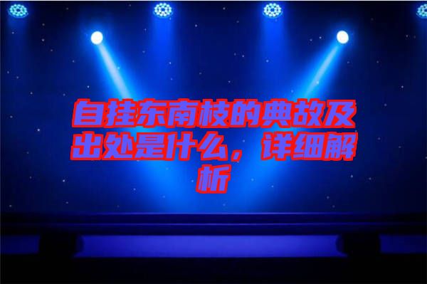 自掛東南枝的典故及出處是什么，詳細(xì)解析
