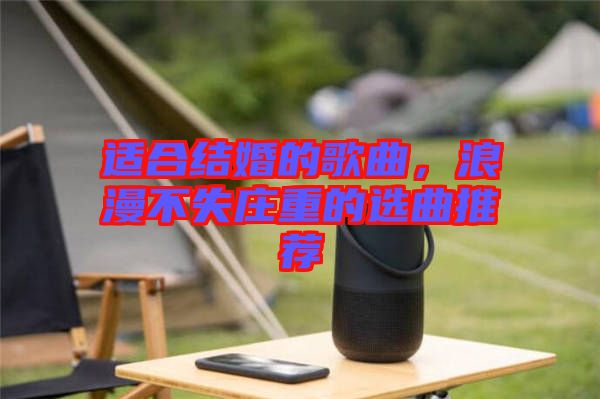 適合結(jié)婚的歌曲，浪漫不失莊重的選曲推薦