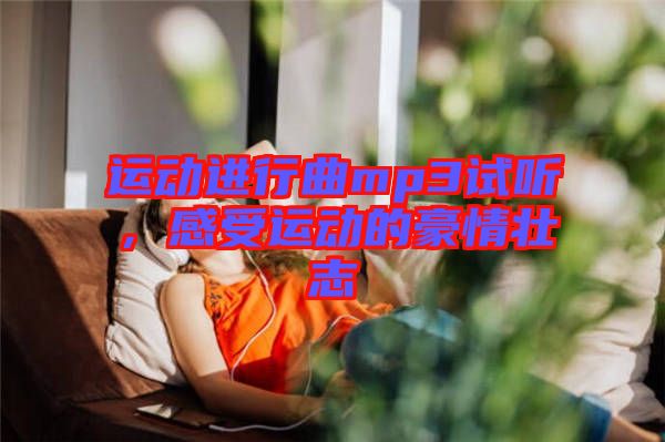 運(yùn)動(dòng)進(jìn)行曲mp3試聽(tīng)，感受運(yùn)動(dòng)的豪情壯志