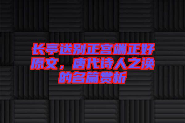 長亭送別正宮端正好原文，唐代詩人之渙的名篇賞析