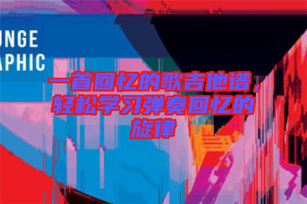 一首回憶的歌吉他譜，輕松學習彈奏回憶的旋律