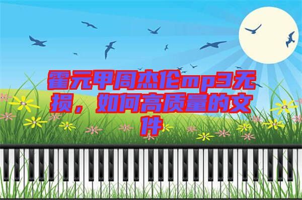 霍元甲周杰倫mp3無損，如何高質(zhì)量的文件