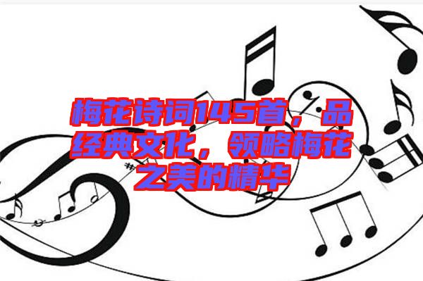 梅花詩詞145首，品經(jīng)典文化，領(lǐng)略梅花之美的精華