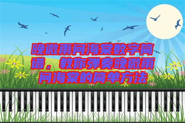 晚微雨問海棠數(shù)字簡譜，教你彈奏晚微雨問海棠的簡單方法