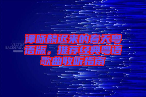 譚詠麟遲來(lái)的春天粵語(yǔ)版，推薦經(jīng)典粵語(yǔ)歌曲收聽(tīng)指南