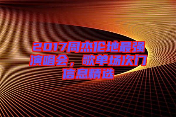 2017周杰倫地最強(qiáng)演唱會(huì)，歌單場(chǎng)次門(mén)信息精選