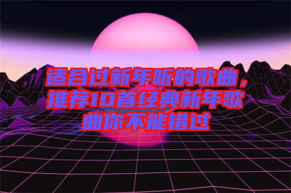 適合過(guò)新年聽(tīng)的歌曲，推薦10首經(jīng)典新年歌曲你不能錯(cuò)過(guò)