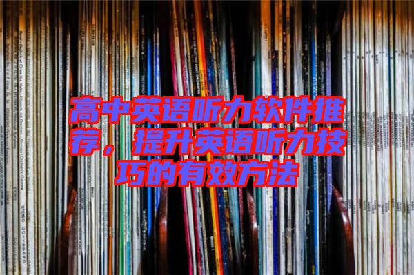 高中英語(yǔ)聽力軟件推薦，提升英語(yǔ)聽力技巧的有效方法