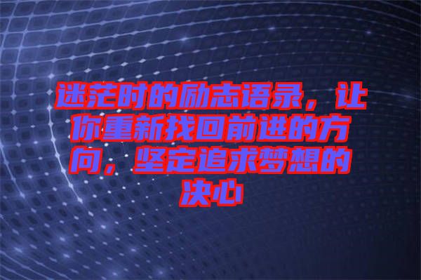 迷茫時(shí)的勵(lì)志語(yǔ)錄，讓你重新找回前進(jìn)的方向，堅(jiān)定追求夢(mèng)想的決心