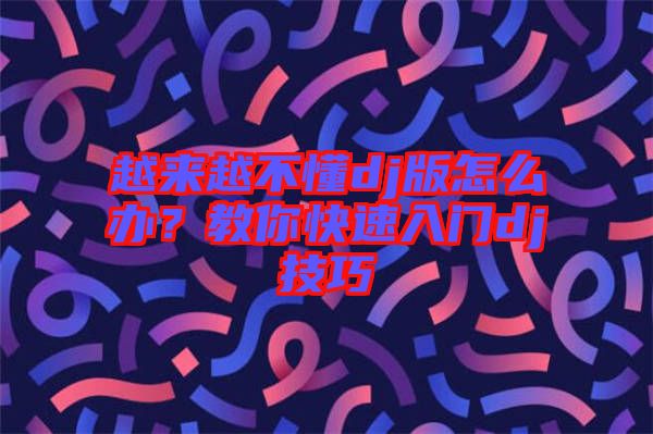 越來越不懂dj版怎么辦？教你快速入門dj技巧