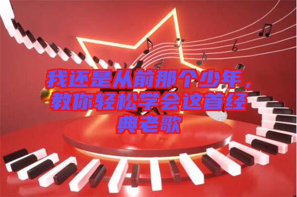 我還是從前那個(gè)少年，教你輕松學(xué)會(huì)這首經(jīng)典老歌