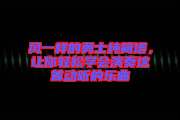 風一樣的勇士純簡譜，讓你輕松學會演奏這首動聽的樂曲