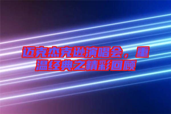 邁克杰克遜演唱會，重溫經典之精彩回顧