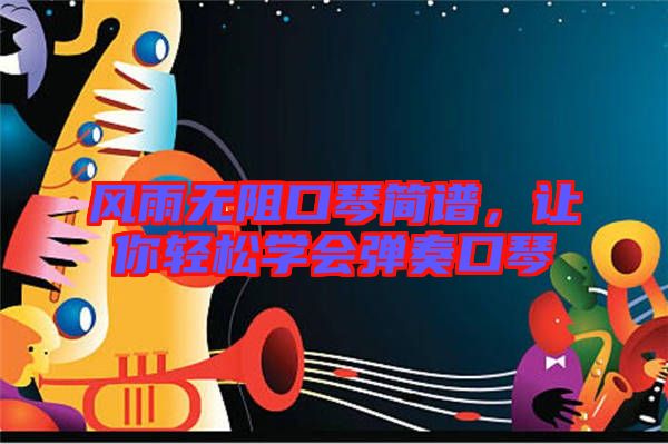 風(fēng)雨無(wú)阻口琴簡(jiǎn)譜，讓你輕松學(xué)會(huì)彈奏口琴