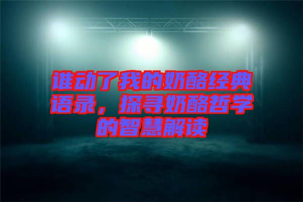 誰動(dòng)了我的奶酪經(jīng)典語錄，探尋奶酪哲學(xué)的智慧解讀