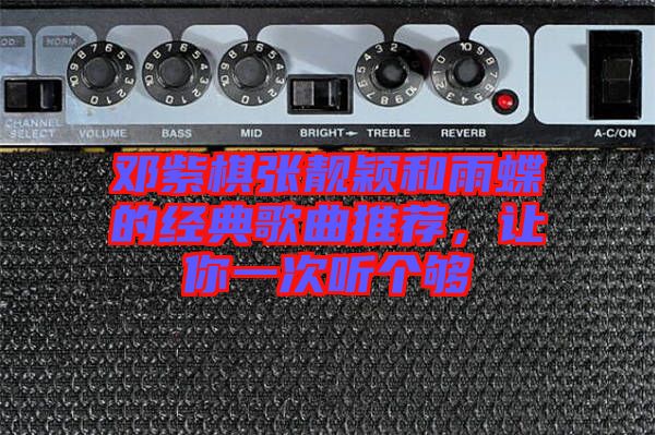 鄧紫棋張靚穎和雨蝶的經(jīng)典歌曲推薦，讓你一次聽個(gè)夠