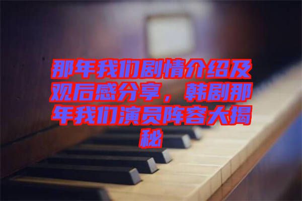 那年我們劇情介紹及觀后感分享，韓劇那年我們演員陣容大揭秘