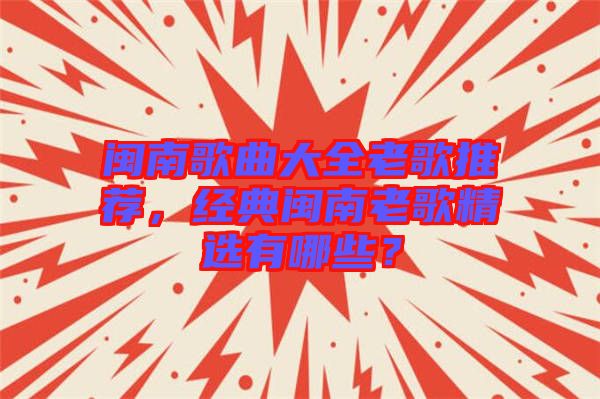 閩南歌曲大全老歌推薦，經(jīng)典閩南老歌精選有哪些？