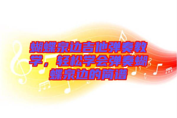 蝴蝶泉邊吉他彈奏教學，輕松學會彈奏蝴蝶泉邊的簡譜