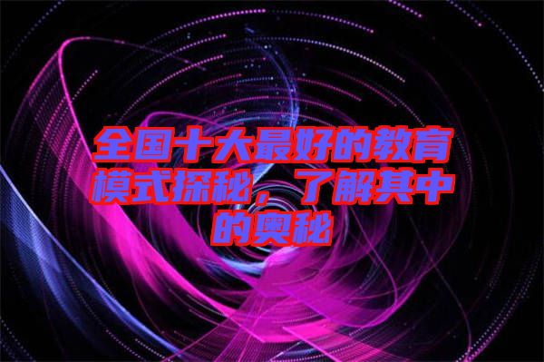 全國十大最好的教育模式探秘，了解其中的奧秘