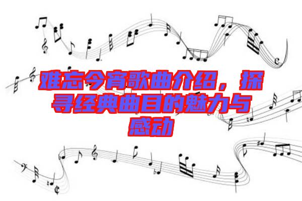 難忘今宵歌曲介紹，探尋經(jīng)典曲目的魅力與感動(dòng)