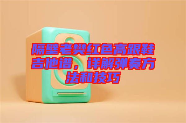 隔壁老樊紅色高跟鞋吉他譜，詳解彈奏方法和技巧