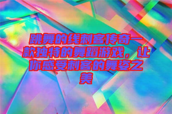 跳舞的線刺客傳奇一款獨(dú)特的舞蹈游戲，讓你感受刺客的舞姿之美