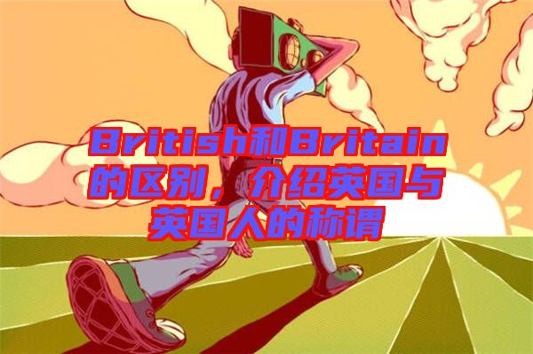 British和Britain的區(qū)別，介紹英國(guó)與英國(guó)人的稱謂