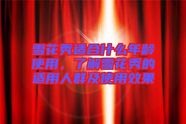雪花秀適合什么年齡使用，了解雪花秀的適用人群及使用效果