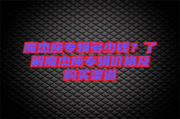 魔杰座專輯多少錢？了解魔杰座專輯價格及購買渠道