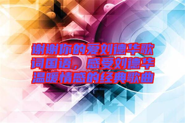 謝謝你的愛劉德華歌詞國語，感受劉德華溫暖情感的經(jīng)典歌曲