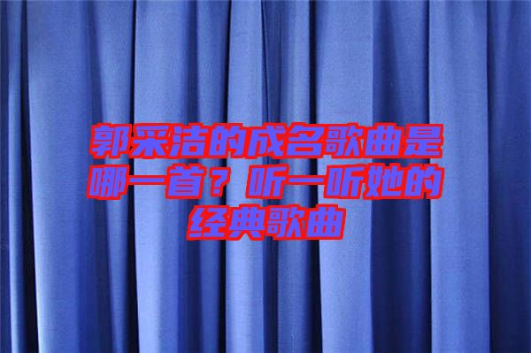郭采潔的成名歌曲是哪一首？聽一聽她的經(jīng)典歌曲