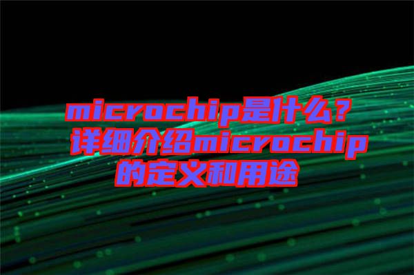 microchip是什么？詳細(xì)介紹microchip的定義和用途