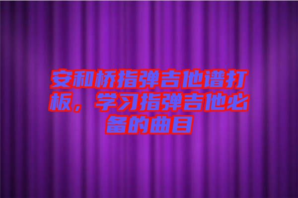 安和橋指彈吉他譜打板，學習指彈吉他必備的曲目