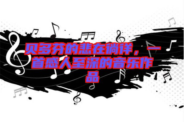 貝多芬的悲在徜徉，一首感人至深的音樂作品