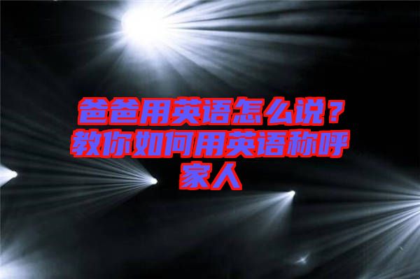 爸爸用英語怎么說？教你如何用英語稱呼家人