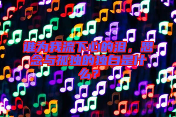 誰(shuí)為我流下心的淚，思念與孤獨(dú)的獨(dú)白是什么？