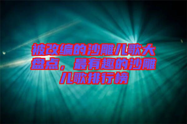 被改編的沙雕兒歌大盤點(diǎn)，最有趣的沙雕兒歌排行榜