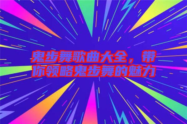 鬼步舞歌曲大全，帶你領(lǐng)略鬼步舞的魅力