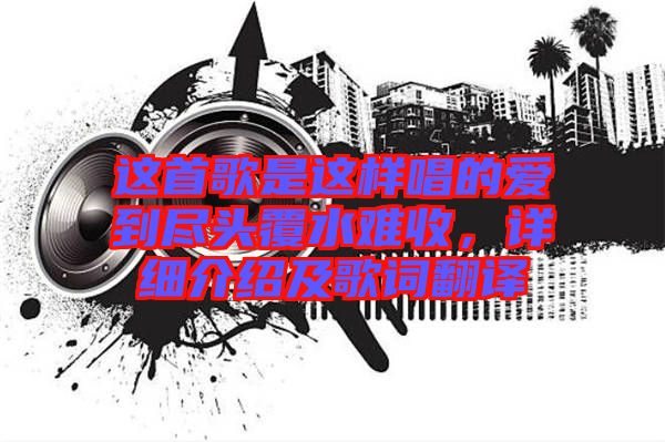 這首歌是這樣唱的愛(ài)到盡頭覆水難收，詳細(xì)介紹及歌詞翻譯