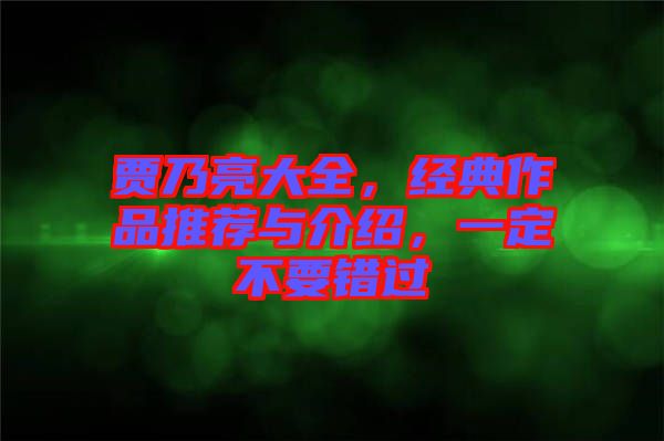 賈乃亮大全，經(jīng)典作品推薦與介紹，一定不要錯(cuò)過