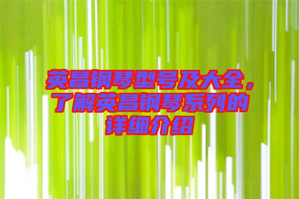 英昌鋼琴型號(hào)及大全，了解英昌鋼琴系列的詳細(xì)介紹