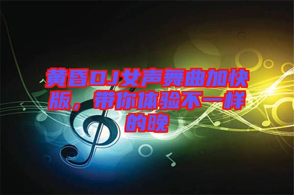 黃昏DJ女聲舞曲加快版，帶你體驗不一樣的晚