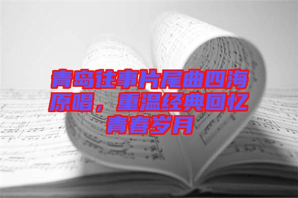 青島往事片尾曲四海原唱，重溫經(jīng)典回憶青春歲月