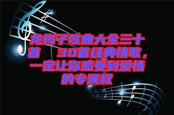 龍梅子歌曲大全三十首  30首經典情歌，一定讓你感受到愛情的專屬權