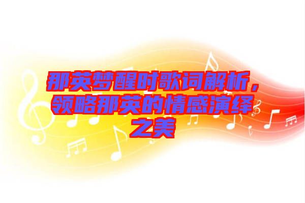 那英夢醒時(shí)歌詞解析，領(lǐng)略那英的情感演繹之美