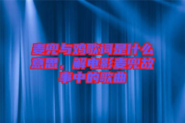 麥兜與雞歌詞是什么意思，解電影麥兜故事中的歌曲