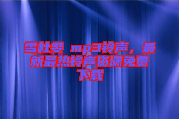 雪杜雯媞mp3鈴聲，最新最熱鈴聲資源免費(fèi)下載