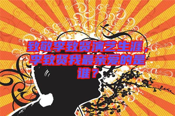 致敬李致賢演藝生涯，李致賢我最親愛的是誰？