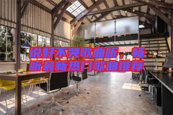 說好不哭歌曲聽，暢聽最新熱門歌曲推薦